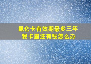 昆仑卡有效期最多三年 我卡里还有钱怎么办